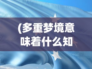 (多重梦境意味着什么知乎)多重梦境的含义及其深层影响，探索梦境中的多重现实