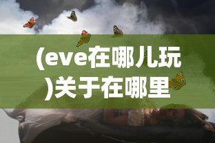 (eve在哪儿玩)关于在哪里玩EVE，一场星际冒险的选择