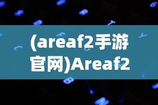 (areaf2手游官网)Areaf2手游，全新体验与独特魅力