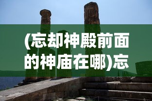 (忘却神殿前面的神庙在哪)忘却前夜密契开启攻略及常见问题解答