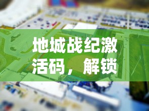 地城战纪激活码，解锁游戏新体验的密钥