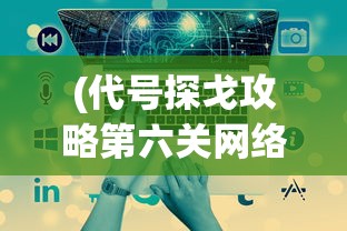(代号探戈攻略第六关网络端口)代号探戈全面攻略，游戏指南与常见问题解答