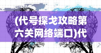 (代号探戈攻略第六关网络端口)代号探戈全面攻略，游戏指南与常见问题解答