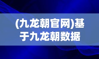(九龙朝官网)基于九龙朝数据的深度分析，探索未来趋势与前景展望
