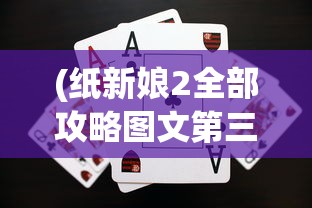 (纸新娘2全部攻略图文第三章)纸新娘2游戏攻略图文大全——全方位解析与常见问答解答
