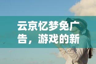 云京忆梦免广告，游戏的新境界