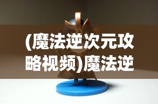 (魔法逆次元攻略视频)魔法逆次元攻略大全及常见问题解答