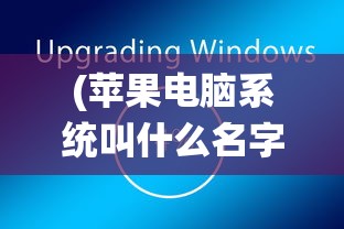 (苹果电脑系统叫什么名字)苹果电脑系统名称详解，Mac OS的历程与特色