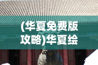 (华夏免费版攻略)华夏绘卷攻略大全，探索未知世界的秘密