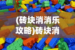 (砖块消消乐攻略)砖块消消乐小游戏，轻松解压的消除挑战
