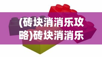 (砖块消消乐攻略)砖块消消乐小游戏，轻松解压的消除挑战