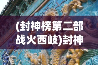 (封神榜第二部战火西岐)封神榜，古典神话的魅力与传承