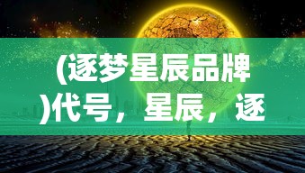 (逐梦星辰品牌)代号，星辰，逐梦星辰工作室——探寻未知，逐梦星辰的奇幻之旅