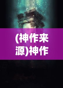 (神作来源)神作的起源，探寻创作之神秘力量