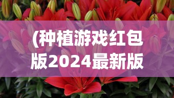 (种植游戏红包版2024最新版仙山小农)种植游戏红包版2024，一场虚拟农田的赚钱冒险