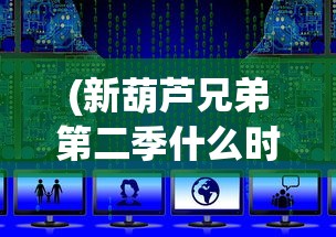 (新葫芦兄弟第二季什么时候播出)新葫芦兄弟第二季，深度解析与探讨