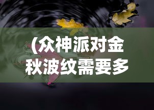 (众神派对金秋波纹需要多少碎片)众神派对金秋，神秘盛宴与文化的交融