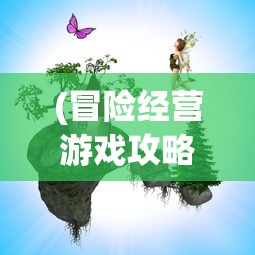 (冒险经营游戏攻略)冒险经营游戏，探索与建设的完美结合