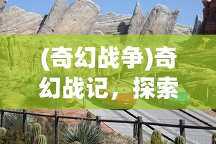 (奇幻战争)奇幻战记，探索未知世界的冒险之旅