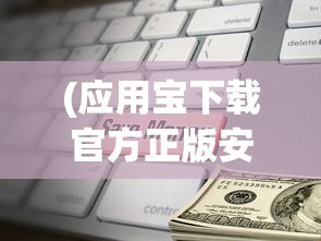 (应用宝下载官方正版安装)应用宝，移动应用管理的综合平台