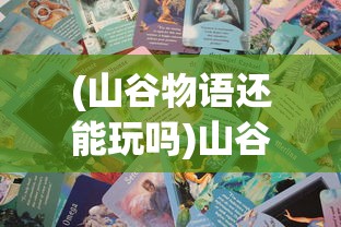 (山谷物语还能玩吗)山谷物语7k7k，探索神秘山谷的奇幻之旅