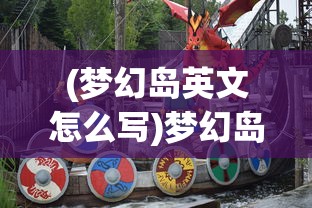 (梦幻岛英文怎么写)梦幻岛，神秘的乐园与无尽的冒险之旅英文解读