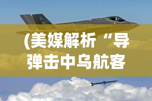 (美媒解析“导弹击中乌航客机”视频)乌称遭遇导弹夜袭，冲突升级与全球关注