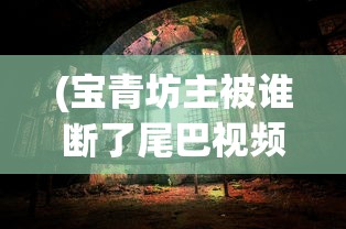 (宝青坊主被谁断了尾巴视频)宝青坊主尾巴被谁断探秘，神秘事件背后的真相