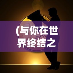 (与你在世界终结之日电影免费观看)与你在世界终结之日，一场未知的冒险之旅