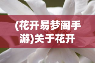 (花开易梦阁手游)关于花开易梦阁还能玩吗的全面解读