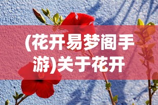 (花开易梦阁手游)关于花开易梦阁还能玩吗的全面解读