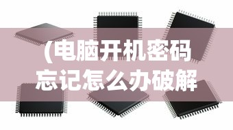 (电脑开机密码忘记怎么办破解pe)电脑开机密码忘记怎么办？破解方法大解析