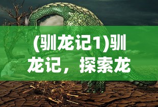 (驯龙记1)驯龙记，探索龙与人的和谐共生之道