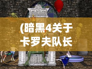 (暗黑4关于卡罗夫队长的疯狂任务)暗黑4，卡罗夫队长的疯狂之谜