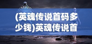 (英魂传说首码多少钱)英魂传说首码揭秘，开启神秘世界的密钥
