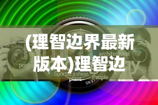 (理智边界最新版本)理智边界最新版，探索与应用分析