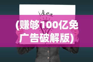(赚够100亿免广告破解版)赚够100亿，告别广告打扰——一种全新的生活体验