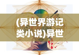 (异世界游记类小说)异世界游记召唤师强化技巧全面解析