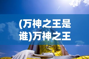(万神之王是谁)万神之王，神话中的至高无上的主宰