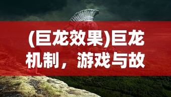 (巨龙效果)巨龙机制，游戏与故事中的核心要素解析