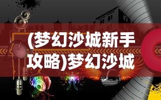 (梦幻沙城新手攻略)梦幻沙城新版本命名揭秘及内容解析