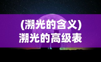 (溯光的含义)溯光的高级表达，探索光的无限可能