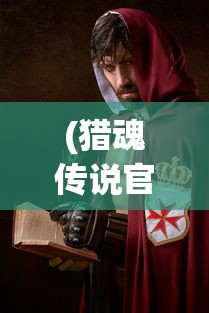 (猎魂传说官网)猎魂传说，神秘力量的探索与解读