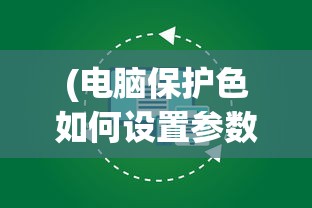 (电脑保护色如何设置参数)电脑保护色的设置方法与效果分析