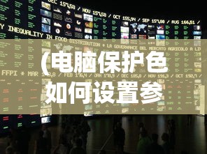(电脑保护色如何设置参数)电脑保护色的设置方法与效果分析
