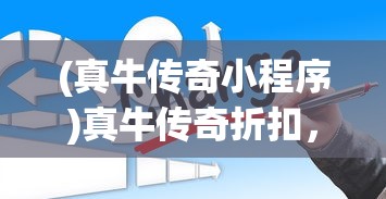 (真牛传奇小程序)真牛传奇折扣，揭秘游戏内隐藏的优惠秘籍