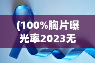 (100%胸片曝光率2023无病毒)关于提高胸片曝光率的探讨，实现百分之百曝光率的挑战与策略（2023年）