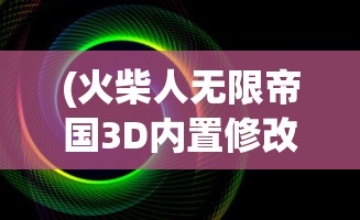 (火柴人无限帝国3D内置修改器)火柴人无限帝国，策略与荣耀的战场