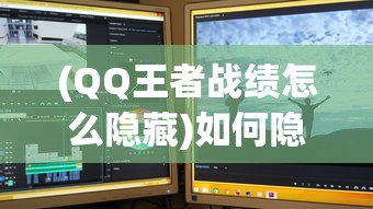 (QQ王者战绩怎么隐藏)如何隐藏王者战绩，方法与步骤详解
