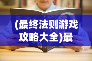 (最终法则游戏攻略大全)最终法则游戏攻略大全及常见问题解答